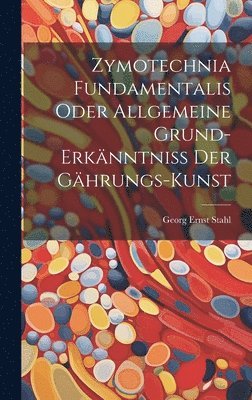 Georg Ernst Stahl - Zymotechnia Fundamentalis Oder Allgemeine Grund-erkänntniß Der Gährungs-kunst, Inbunden