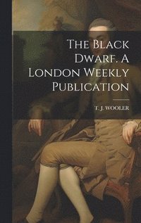 bokomslag The Black Dwarf. A London Weekly Publication