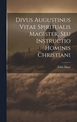 Divus Augustinus Vitae Spiritualis Magister, Seu Instructio Hominis Christiani 1