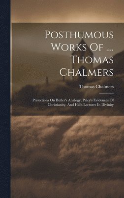 Posthumous Works Of .... Thomas Chalmers 1