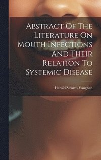 bokomslag Abstract Of The Literature On Mouth Infections And Their Relation To Systemic Disease