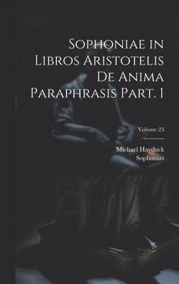 Sophonias, Hayduck Michael - Sophoniae in libros Aristotelis De anima paraphrasis Part. 1; Volume 23, Inbunden