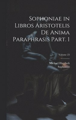 bokomslag Sophoniae in libros Aristotelis De anima paraphrasis Part. 1; Volume 23