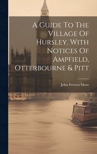 bokomslag A Guide To The Village Of Hursley. With Notices Of Ampfield, Otterbourne & Pitt