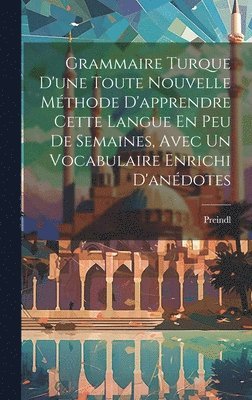 bokomslag Grammaire Turque D'une Toute Nouvelle Mthode D'apprendre Cette Langue En Peu De Semaines, Avec Un Vocabulaire Enrichi D'andotes