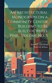 bokomslag Architectural Monograph on a Community Center Building to be Built of White Pine. Volume No. 5