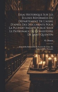 bokomslag Essai Historique Sur Les glises Rformes Du Dpartement De L'aisne D'aprs Des Documents Pour La Plupart Indits Publi Sous Le Patronage Du Consistoire De Saint Quentin