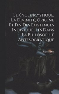 bokomslag Cycle Mystique, La Divinité, Origine Et Fin Des Existences Individuelles Dans La Philosophie Antésocratique