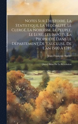 bokomslag Notes Sur L'histoire, La Statistique, La Fodalit, Le Clerg, La Noblesse, Le Peuple, Le Luxe, Les Impts, La Proprit Dans Le Dpartement De Vaucluse, De L'an 1500  1789