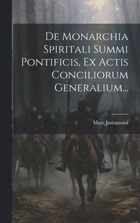 bokomslag De Monarchia Spiritali Summi Pontificis, Ex Actis Conciliorum Generalium...
