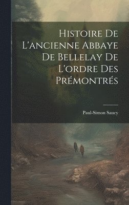 bokomslag Histoire De L'ancienne Abbaye De Bellelay De L'ordre Des Prmontrs