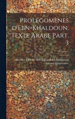 Prolgomnes d'Ebn-Khaldoun, texte Arabe Part. 3; Volume 1 1