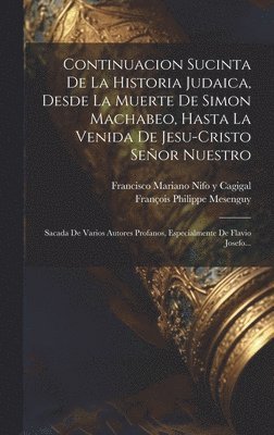 Continuacion Sucinta De La Historia Judaica, Desde La Muerte De Simon Machabeo, Hasta La Venida De Jesu-cristo Seor Nuestro 1