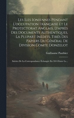 Les les Ioniennes Pendant L'occupation Franaise Et Le Protectorat Anglais, D'aprs Des Documents Authentiques, La Plupart Indits, Tirs Des Papiers Du Gnral De Division Comte Donzelot 1