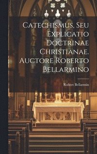 bokomslag Catechismus, Seu Explicatio Doctrinae Christianae. Auctore Roberto Bellarmino