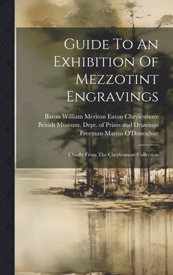 British Museum Dept of Prints and D, Baron William Meriton Eaton Cheylesmore, Freeman Marius O'Donoghue - Guide To An Exhibition Of Mezzotint Engravings, Inbunden