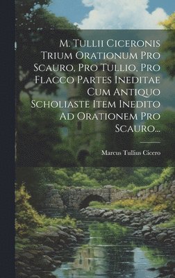 bokomslag M. Tullii Ciceronis Trium Orationum Pro Scauro, Pro Tullio, Pro Flacco Partes Ineditae Cum Antiquo Scholiaste Item Inedito Ad Orationem Pro Scauro...