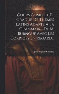 bokomslag Cours Complet Et Gradu De Thmes Latins Adapt A La Grammaire De M. Burnouf Avec Les Corrigs En Regard...