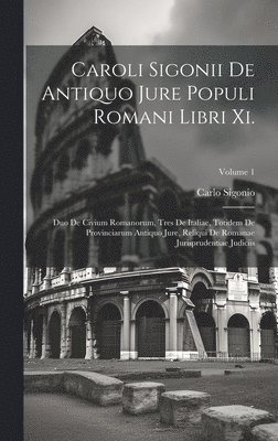 Caroli Sigonii De Antiquo Jure Populi Romani Libri Xi. 1