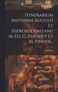 bokomslag Itinerarium Antonini Augusti Et Hierosolymitanum, Ed. G. Parthey Et M. Pinder...