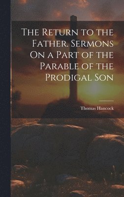 The Return to the Father. Sermons On a Part of the Parable of the Prodigal Son 1