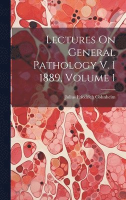 Lectures On General Pathology V. 1 1889, Volume 1 1