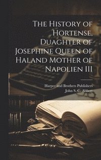 bokomslag History of Hortense, Duaghter of Josephine Queen of Haland Mother of Napolien III