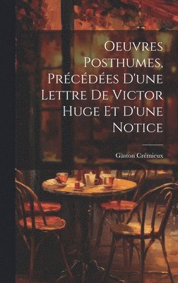 Oeuvres Posthumes, Prcdes D'une Lettre De Victor Huge Et D'une Notice 1