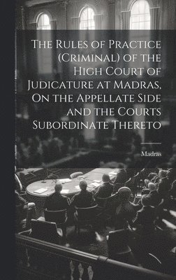 bokomslag Rules of Practice (Criminal) of the High Court of Judicature at Madras, On the Appellate Side and the Courts Subordinate Thereto