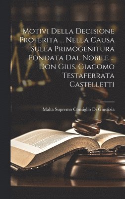 bokomslag Motivi Della Decisione Proferita ... Nella Causa Sulla Primogenitura Fondata Dal Nobile ... Don Gius. Giacomo Testaferrata Castelletti