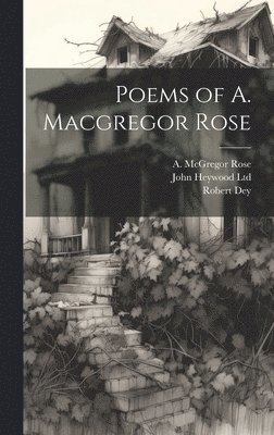 A McGregor Rose, Robert Dey, A. McGregor Rose, John Heywood Ltd - Poems of A. Macgregor Rose, Inbunden