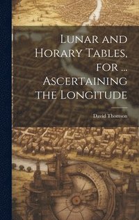 bokomslag Lunar and Horary Tables, for ... Ascertaining the Longitude