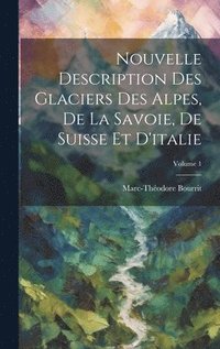 bokomslag Nouvelle Description Des Glaciers Des Alpes, De La Savoie, De Suisse Et D'italie; Volume 1