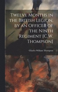 bokomslag Twelve Months in the British Legion, by an Officer of the Ninth Regiment [C.W. Thompson]