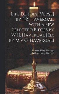 bokomslag Life Echoes [Verse] by F.R. Havergal, With a Few Selected Pieces by W.H. Havergal [Ed. by M.V.G. Havergal]