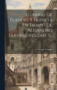 bokomslag Guerras De Flandes Y Francia En Tiempo De Alejandro Farnese, Volume 3...