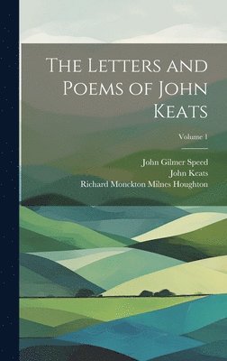 Letters and Poems of John Keats; Volume 1