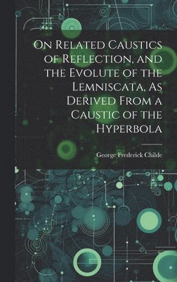 George Frederick Childe - On Related Caustics of Reflection, and the Evolute of the Lemniscata, As Derived From a Caustic of the Hyperbola, Inbunden
