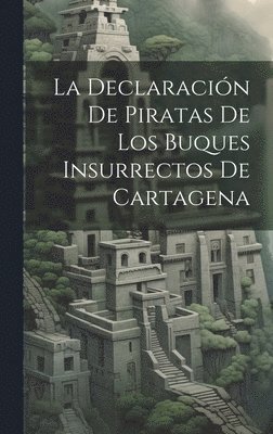 La Declaracin De Piratas De Los Buques Insurrectos De Cartagena 1