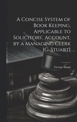 George Stuart - Concise System of Book Keeping, Applicable to Solicitors', Account, by a Managing Clerk [G. Stuart], Inbunden