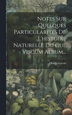 bokomslag Notes Sur Quelques Particularits De L'histoire Naturelle Du Gui, Viscum Album...