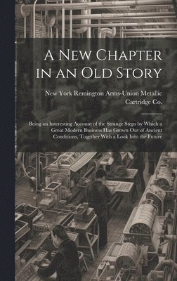 bokomslag A new Chapter in an old Story; Being an Interesting Account of the Strange Steps by Which a Great Modern Business has Grown out of Ancient Conditions, Together With a Look Into the Future