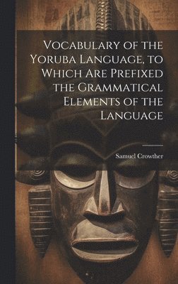 bokomslag Vocabulary of the Yoruba Language, to Which Are Prefixed the Grammatical Elements of the Language