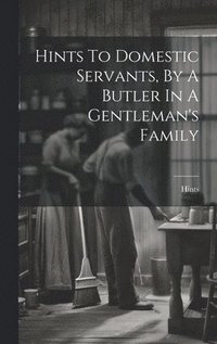 bokomslag Hints To Domestic Servants, By A Butler In A Gentleman's Family