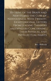 bokomslag Hygiene of the Brain and Nerves and the Cure of Nervousness. With Twenty-eight Original Letters From Leading Thinkers and Writers Concerning Their Physical and Intellectual Habits