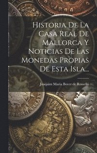 bokomslag Historia De La Casa Real De Mallorca Y Noticias De Las Monedas Propias De Esta Isla...