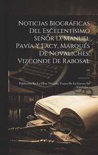 bokomslag Noticias Biogrficas Del Escelentsimo Seor D. Manuel Pava Y Lacy, Marqus De Novaliches, Vizconde De Rabosal ...