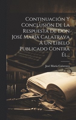 Continuacin Y Conclusin De La Respuesta De Don Jos Mara Calatrava  Un Libelo Publicado Contra l... 1