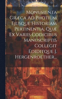 Anonymous - Monumenta Græca Ad Photium Ejusque Historiam Pertinentia, Quæ Ex Variis Codicibus Manuscriptis Collegit Ediditque J. Hergenroether..., Inbunden