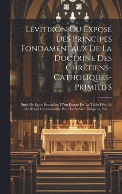 Lvitikon Ou Expos Des Principes Fondamentaux De La Doctrine Des Chrtiens-catholiques-primitifs 1